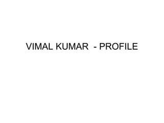 VIMAL KUMAR - PROFILE
 