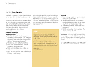 12 Biblioteket i City
Kapitel 4 Aktiviteter
Hvad skal vi lige sige? Vi vil jo ikke presse os
på- og giver det hele overhovedet mening?
Det er nogle af de spørgsmål, der kan melde
sig, når man som bibliotekspersonale skal
rette henvendelse til butikkerne. Men ja, det
giver mening! For husk på, at I sammen
med cityforeningen er blevet enig om at
udvikle og afprøve nye initiativer.
Dette kan være nogle
gode spilleregler:
p Vær klar på værdien for begge parter:
Hvorfor skal den konkrete butik deltage?
Og hvorfor skal biblioteket være til stede
ved et af deres arrangementer?
p Vær klar på jeres fælles målsætning
p Kom med en idé hvor der er plads til
forslag fra den anden part.
p Husk at personlig kontakt skaber net-
værk .
p Husk at I som bibliotek har cityforeningen
i ryggen – og omvendt.
Det er vores erfaring, at der vil gå nogen tid
inden detailhandlen retter henvendelse til
biblioteket. Så det er bibliotekets opgave at
’opdrage’ detailhandlen til at spotte mulighe-
derne i at gøre brug af hinandens lokaliteter
og kompetencer.
Tjekliste:
p Husk at bruge cityforeningen til at skabe
kontakt til detailhandlen.
p Markedsfør aktiviteten via forskellige
kanaler (digitale og trykte) og lav aftaler
om, hvem der markedsfører hvor.
p Vær tydelig omkring, hvem der er kon-
taktperson
p Udfyld konceptkort med erfaringer efter
at aktiviteten er afholdt.
Anbefaling: Pres ikke noget ned over hove-
det på nogen – men find fælles ankerpunk-
ter med detailhandlen via en forudgående
kontakt.
Se kapitel 6 for idékatalog over aktiviteter
CITAT
’Rejsebureauet var ikke umiddelbart
begejstret. Første spørgsmål var: Hvad får
vi ud af det?
Det er i hvert fald vigtigt, at man har
gjort sig nogle tanker om lige præcis det
spørgsmål, inden man retter henvendelse’.
Dorte Grout,
Herning Bibliotekerne
 
