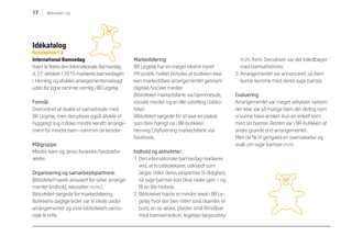 17 Biblioteket i City
Idékatalog
Konceptkort 3:
International Bamsedag
Hvert år fejres den Internationale Bamsedag
d. 27. oktober. I 2015 markeres bamsedagen
i Herning, og afvikles arrangementsmæssigt
uden for egne rammer, nemlig i BR Legetøj.
Formål:
Overordnet at skabe et samarbejde med
BR Legetøj, men derudover også afvikle et
hyggeligt (og måske mindre kendt) arrange-
ment for mindre børn i rammer de kender.
Målgruppe:
Mindre børn og deres forældre/bedstefor-
ældre.
Organisering og samarbejdspartnere:
Biblioteket havde ansvaret for selve arrange-
mentet (indhold, rekvisitter m.m.).
Biblioteket sørgede for markedsføring.
Butikkens daglige leder var til stede under
arrangementet og viste bibliotekets perso-
nale til rette.
Markedsføring:
BR Legetøj har en meget stramt styret
PR-politik, hvilket betyder, at butikken ikke
kan markedsføre arrangementet gennem
digitale/sociale medier.
Biblioteket markedsførte via hjemmeside,
sociale medier og en lille udstilling i biblio-
teket.
Biblioteket sørgede for at lave en plakat,
som blev hængt op i BR-butikken.
Herning Cityforening markedsførte via
facebook.
Indhold og aktiviteter:
1. Den internationale bamsedag markeres
ved, at to bibliotekarer, udklædt som
læger, stiller deres ekspertise til rådighed,
så syge bamser kan blive raske igen – og
få en lille historie.
2. Biblioteket havde et mindre areal i BR Le-
getøj, hvor der blev stillet små skamler, et
bord, en sy-æske, plaster, små filmdåser
med bamsemedicin, legetøjs-lægeudstyr
m.m. frem. Derudover var der billedbøger
med bamsehistorier.
3. Arrangementet var annonceret, så børn
kunne komme med deres syge bamse.
Evaluering:
Arrangementet var meget vellykket, selvom
der ikke var så mange børn der deltog som
vi kunne have ønsket. Kun en enkelt kom
med sin bamse. Resten var i BR-butikken af
andre grunde end arrangementet.
Men de fik til gengæld en overraskelse og
snak om syge bamser m.m.
 