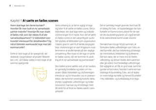 6 Biblioteket i City
Kapitel1 At sætte en fælles scenen
Hvem skal tage den første kontakt?
Hvordan får man budt en ny samarbejds-
partner indenfor? Hvordan får man skabt
et fælles mål, som der nikkes til af alle
samarbejdspartnere? Er biblioteket over-
hovedet interessant for detailhandlen? Og
må et bibliotek overhovedet lege med det
kommercielle?
Dette er blot nogle af de spørgsmål, der
dukkede i begyndelsen af projekt ’Bibliote-
ket i city’, så måske sidder I med nogle af de
samme spørgsmål.
Vores erfaring er, at det er vigtigt at tage
sig tiden til at sætte en fælles scene. Det er
biblioteket, der skal tage teten og indbyde
cityforeningen til et møde, hvor det at sætte
en fælles scene er det væsentligste punkt.
Det skyldes at biblioteket som organisation
i højere grad er vant til at tænke langsigtet,
hvor cityforeningen er vant til ligesom med-
lemmerne at skullel tænke på den daglige
omsætning. Men hvad vil det sige at sætte
en fælles scene, når det kommer til udvik-
ling af et nyt samarbejde og partnerskab?
Den fælles scene sættes ved, at der skabes
en gensidig forståelse og viden om hin-
anden. Både biblioteket og cityforeningen
introducer sig for hinanden, via en præsen-
tation, der kommer omkring historik, fakta,
styrker, svagheder, udfordringer og hvilke
ressourcer man kan og vil biddrage med.
Alt dette for at finde en fælles værdi i sam-
arbejdet.
Det er samtidig meget givende, hvis I kan få
et oplæg fra f.eks. en byplanlægger, der kan
fortælle om kommunens planer for de næ-
ste års byudviklingsplaner, så I også kender
til de overordnede kommunale visioner.
Dernæst kan I bruge tid på sammen, at
formulere fælles udfordringer som f.eks. en
død bymidte, der har indvirkning på besøgs-
tal i henholdsvis, biblioteket og butikkerne.
Det kan være, der er mere end én fælles
udfordring, og så kan I koble dem sammen
eller gå videre med forskellige udfordringer.
Det vigtigste er, at I får en god snak, samt be-
gynder at formulere, hvordan I sammen kan
biddrage til byudvikling, f.eks. ved at skabe
en mere livlige bymidte og herved få antallet
i hhv. biblioteks- og butiksbesøg til at stige.
 