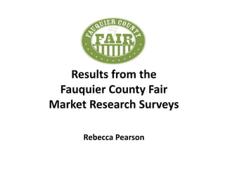 Results from the
Fauquier County Fair
Market Research Surveys
Rebecca Pearson
 