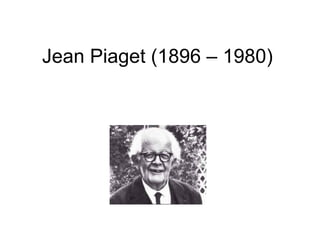 Jean Piaget (1896 – 1980) 
