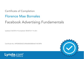 Certificate of Completion
Florence Mae Bornales
Updated: 06/2016 • Completed: 08/2016 • 1h 22m
Certificate No: 69FD850D6DC3496A8AE0BDA671EF39FB
Facebook Advertising Fundamentals
 