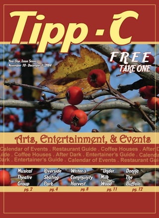 Arts, Entertainment, & EventsArts, Entertainment, & EventsArts, Entertainment, & EventsArts, Entertainment, & Events
Writer’s
Community
Harvest
pg. 8
Donna
The
Buffalo
pg. 12
Musical
Theatre
Group
pg. 2
TAKE ONE
Tipp-CYear One, Issue Seven
November 10 - December 1 ,2004
Riverside
Skating
Park
pg. 4
“Under
Milk
Wood”
pg. 11
 