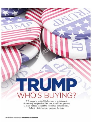 18 TheTreasurer November 2016 www.treasurers.org/thetreasurer
TRUMPWHO’S BUYING?
A Trump win in the US elections is unthinkable
from many perspectives, but that should not prevent
a clear-headed look at the economic ramifications.
Roland Hinterkoerner explores the issue
 
