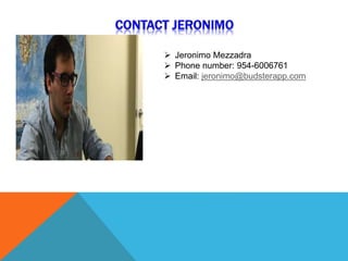  Jeronimo Mezzadra
 Phone number: 954-6006761
 Email: jeronimo@budsterapp.com
 