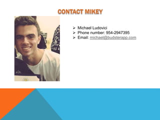  Michael Ludovici
 Phone number: 954-2947395
 Email: michael@budsterapp.com
 