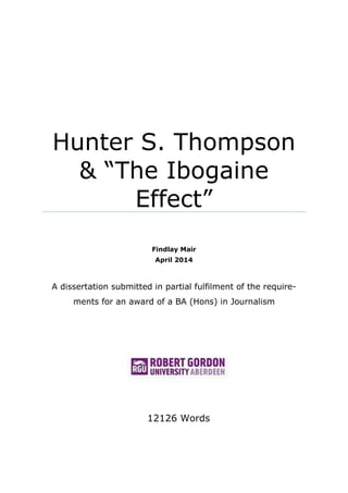 Hunter S. Thompson
& “The Ibogaine
Effect”
Findlay Mair
April 2014
A dissertation submitted in partial fulfilment of the require-
ments for an award of a BA (Hons) in Journalism
12126 Words
 