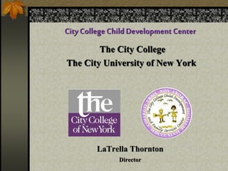 City College ChildDevelopment Center
The City College
The City University of New York
LaTrella Thornton
Director
 