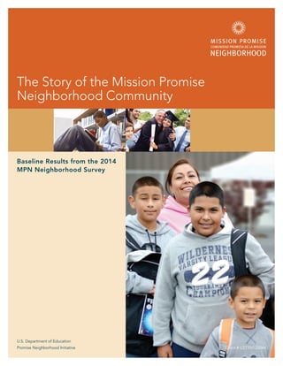 U.S. Department of Education
Promise Neighborhood Initiative Grant # U215N120046
Baseline Results from the 2014
MPN Neighborhood Survey
The Story of the Mission Promise
Neighborhood Community
 
