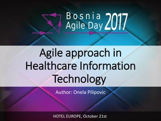 Agile approach in
Healthcare Information
Technology
Author: Onela Pilipovic
HOTEL EUROPE, October 21st
 