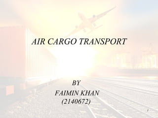 BY
FAIMIN KHAN
(2140672)
1
AIR CARGO TRANSPORT
 