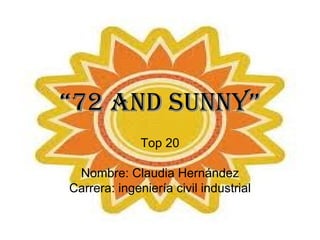 “72 and sunny”
              Top 20

 Nombre: Claudia Hernández
Carrera: ingeniería civil industrial
 