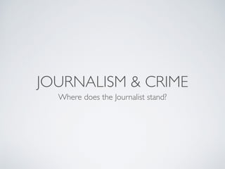 JOURNALISM & CRIME
Where does the Journalist stand?
 