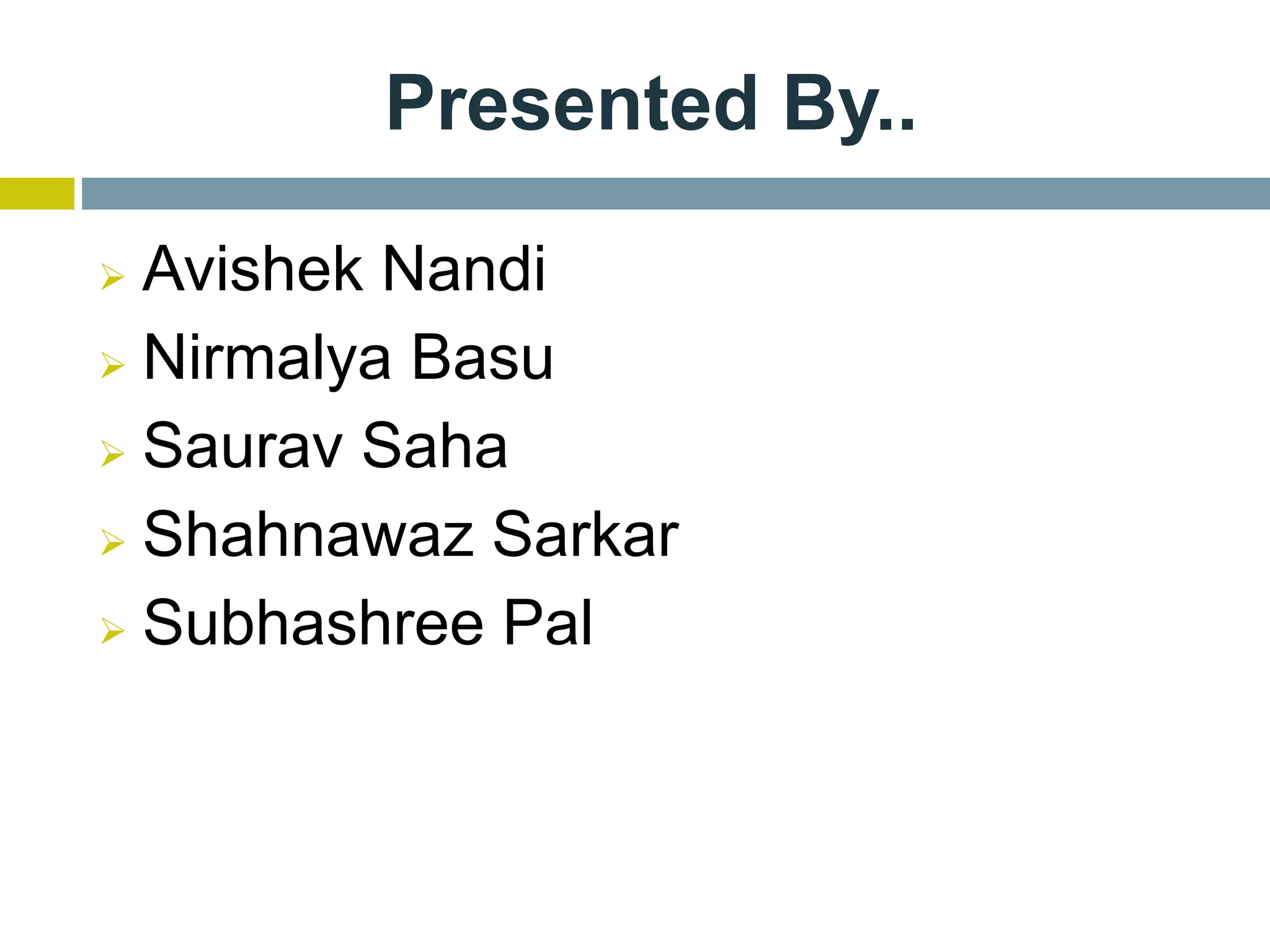 Presented By..
 Avishek Nandi
 Nirmalya Basu
 Saurav Saha
 Shahnawaz Sarkar
 Subhashree Pal
 