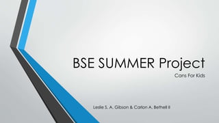 BSE SUMMER Project
Cans For Kids
Leslie S. A. Gibson & Carlon A. Bethell II
 