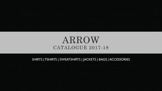 ARROW
CATALOGUE 2017-18
SHIRTS |TSHIRTS | SWEATSHIRTS | JACKETS | BAGS | ACCESSORIES
 