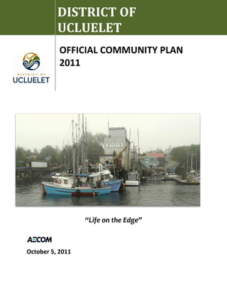 “Life on the Edge”
October 5, 2011
DISTRICT OF
UCLUELET
OFFICIAL COMMUNITY PLAN
2011
 
