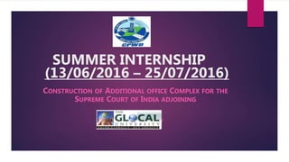SUMMER INTERNSHIP
(13/06/2016 – 25/07/2016)
CONSTRUCTION OF ADDITIONAL OFFICE COMPLEX FOR THE
SUPREME COURT OF INDIA ADJOINING
BY
 