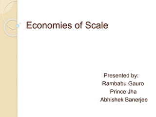 Economies of Scale
Presented by:
Rambabu Gauro
Prince Jha
Abhishek Banerjee
 