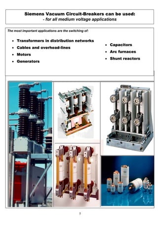 Siemens Vacuum Circuit-Breakers can be used:
- for all medium voltage applications
• Capacitors
• Arc furnaces
• Shunt reactors
The most important applications are the switching of:
• Transformers in distribution networks
• Cables and overhead-lines
• Motors
• Generators
5
 