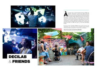 À
l’occasion de la toute première bougie soufflée par
Decilab, l’association a choisi pour cette soirée de
revenir sur une saison intense et chargée en réinvitant
des artistes locaux, déjà présents sur nos événements
précédents. Sa devise ? Fête, famille et diversité ! Pour illustrer
nos propos, nous avons tenus à investir des lieux qui nous
tiennent à coeur et qui ont accueilli nos projets à bras ouverts.
L’événement a d’abord débuté au Mondo Bizarro pour une
première partie de soirée gratuite, succédée par une deuxième
partie de soirée au 1988 Live Club à un tarif très abordable
(5/10€).
En tout, ce sont 14 artistes différents qui se sont suivis sur cet
événement, pour 12h de son issu d’un spectre musical oscillant
entre future beats, dark techno, house, bass, et chillwave.
https://www.youtube.com/watch?v=K-uId2Po5JM
DECILAB
& FRIENDS
 