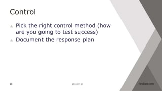 Control
 Pick the right control method (how
are you going to test success)
 Document the response plan
2016-07-1430
 