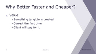 Why Better Faster and Cheaper?
2016-07-144
 Value
• Something tangible is created
• Correct the first time
• Client will pay for it
 