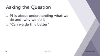 Asking the Question
 PI is about understanding what we
do and why we do it
 “Can we do this better”
2016-07-147
 