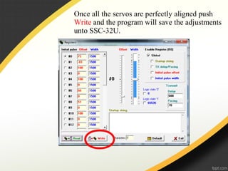 Once all the servos are perfectly aligned push
Write and the program will save the adjustments
unto SSC-32U.
 