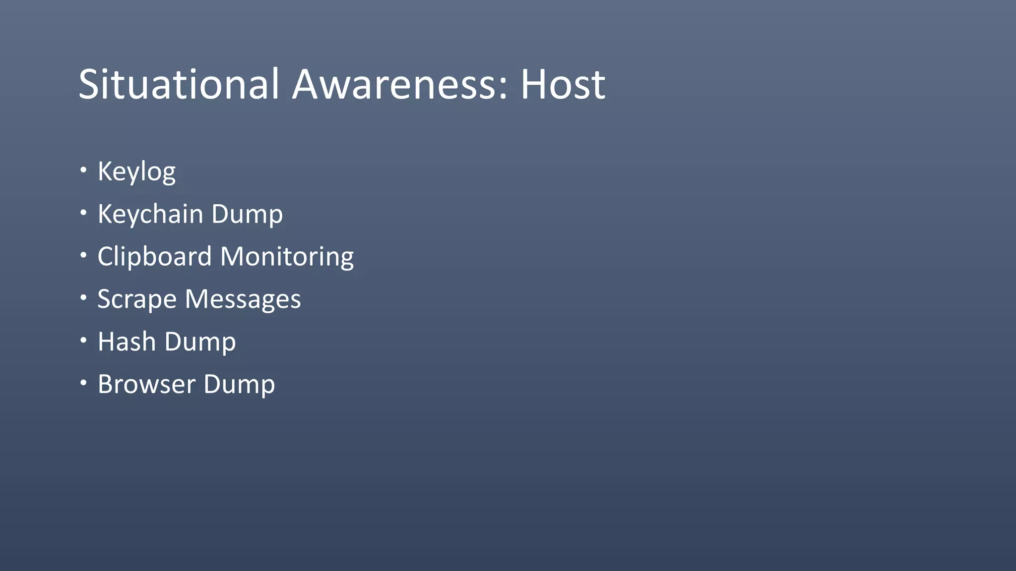 Situational Awareness: Host
 Keylog
 Keychain Dump
 Clipboard Monitoring
 Scrape Messages
 Hash Dump
 Browser Dump
 