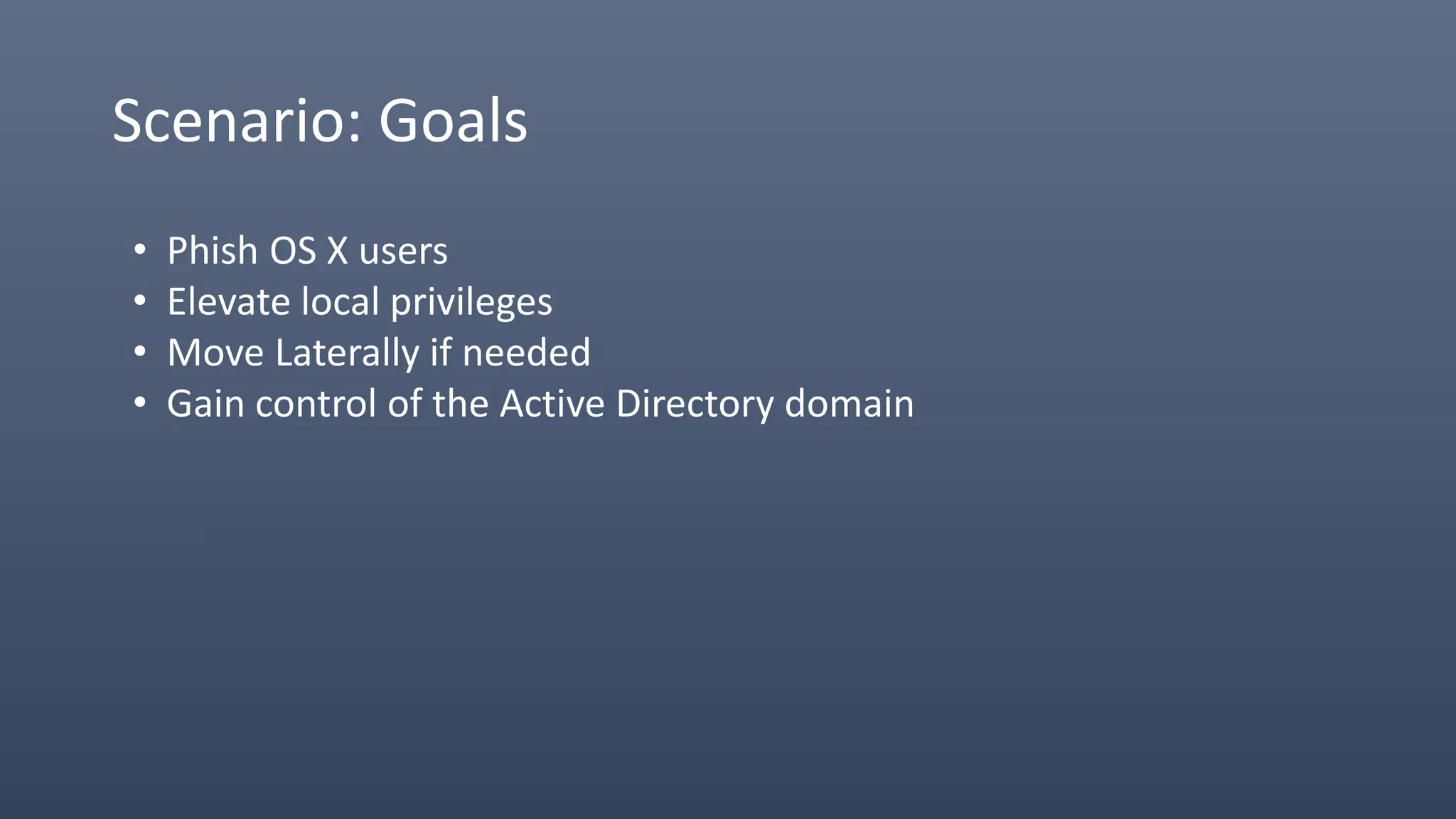 Scenario: Goals
• Phish OS X users
• Elevate local privileges
• Move Laterally if needed
• Gain control of the Active Directory domain
 