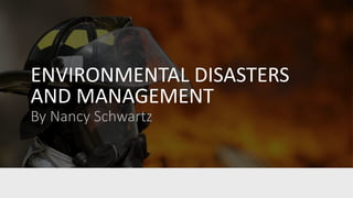 ENVIRONMENTAL DISASTERS
AND MANAGEMENT
By Nancy Schwartz
 