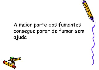 A maior parte dos fumantes
consegue parar de fumar sem
ajuda
 