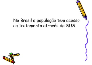 No Brasil a população tem acesso
ao tratamento através do SUS
 