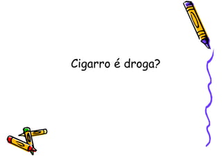 Cigarro é droga?
 