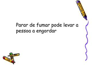 Parar de fumar pode levar a
pessoa a engordar
 