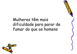 Mulheres têm mais
dificuldade para parar de
fumar do que os homens
 