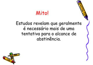 Mito!
Estudos revelam que geralmente
é necessário mais de uma
tentativa para o alcance de
abstinência.
 