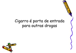 Cigarro é porta de entrada
para outras drogas
 