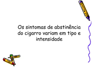 Os sintomas de abstinência
do cigarro variam em tipo e
intensidade
 
