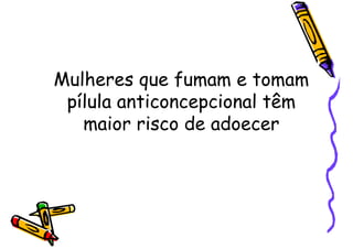 Mulheres que fumam e tomam
pílula anticoncepcional têm
maior risco de adoecer
 