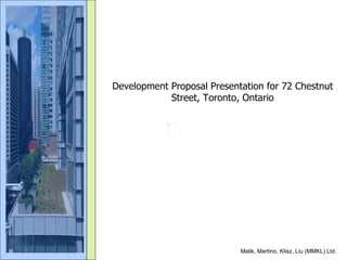 Development Proposal Presentation for 72 Chestnut Street, Toronto, Ontario Malik, Martino, Klisz, Liu (MMKL) Ltd.  
