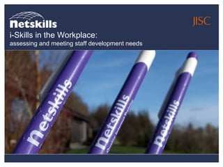 i-Skills in the Workplace:
assessing and meeting staff development needs
 