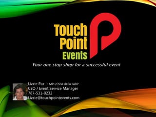 Your one stop shop for a successful event
Lizzie Paz - MPI /ESPA /ILEA /ARP
CEO / Event Service Manager
787-531-0232
Lizzie@touchpointevents.com
 