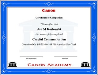 Certificate of Completion
This certifies that
Jon M Koslowski
Has successfully completed
Careful Communication
Completed On 1/9/2014 01:43 PM America/New York
HR Development Instructor
 