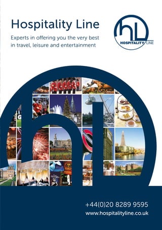 Hospitality Line
Experts in offering you the very best
in travel, leisure and entertainment
+44(0)20 8289 9595
www.hospitalityline.co.uk
 