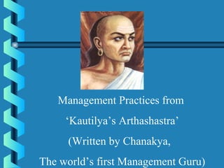 Management Practices from
‘Kautilya’s Arthashastra’
(Written by Chanakya,
The world’s first Management Guru)
 