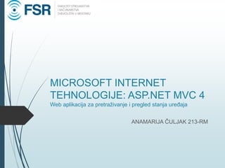 MICROSOFT INTERNET
TEHNOLOGIJE: ASP.NET MVC 4
Web aplikacija za pretraživanje i pregled stanja uređaja
ANAMARIJA ČULJAK 213-RM
 