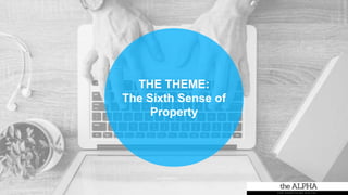 THE THEME:
The Sixth Sense of
Property
 